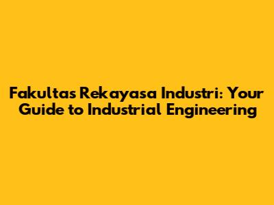 Fakultas Rekayasa Industri: Your Guide to Industrial Engineering