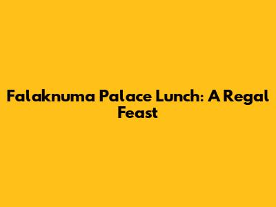 Falaknuma Palace Lunch: A Regal Feast
