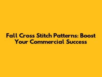 Fall Cross Stitch Patterns: Boost Your Commercial Success