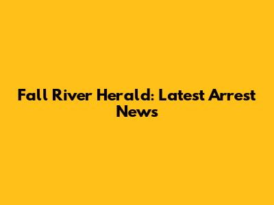 Fall River Herald: Latest Arrest News