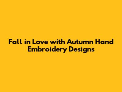 Fall in Love with Autumn Hand Embroidery Designs