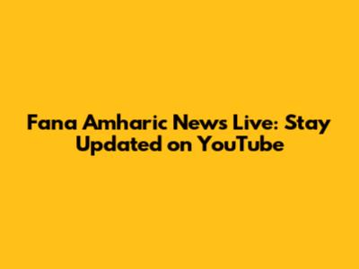 Fana Amharic News Live: Stay Updated on YouTube