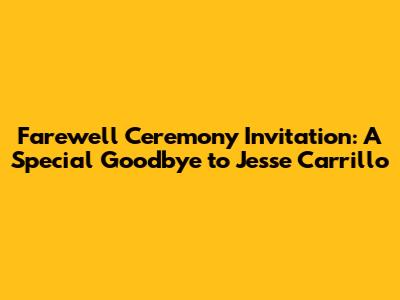 Farewell Ceremony Invitation: A Special Goodbye to Jesse Carrillo