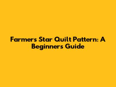 Farmers Star Quilt Pattern: A Beginner's Guide