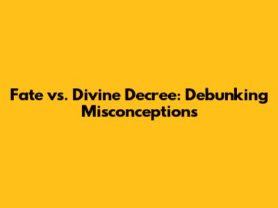 Fate vs. Divine Decree: Debunking Misconceptions