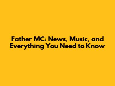 Father MC: News, Music, and Everything You Need to Know