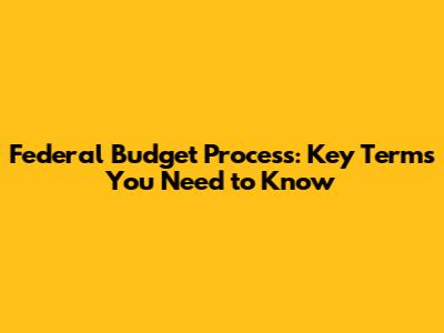 Federal Budget Process: Key Terms You Need to Know