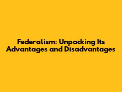 Federalism: Unpacking Its Advantages and Disadvantages