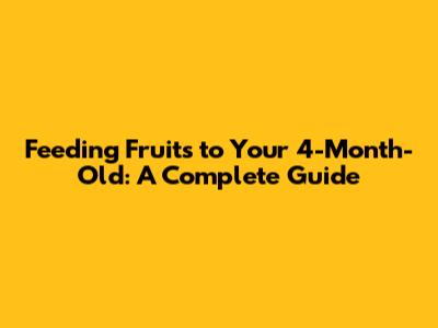 Feeding Fruits to Your 4-Month-Old: A Complete Guide