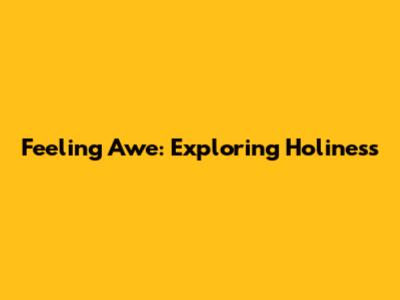 Feeling Awe: Exploring Holiness