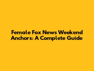 Female Fox News Weekend Anchors: A Complete Guide