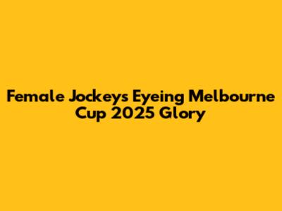 Female Jockeys Eyeing Melbourne Cup 2025 Glory