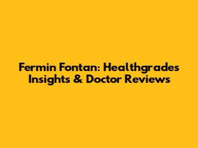 Fermin Fontan: Healthgrades Insights & Doctor Reviews