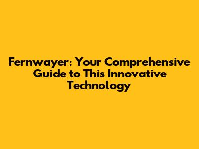 Fernwayer: Your Comprehensive Guide to This Innovative Technology
