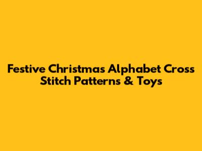 Festive Christmas Alphabet Cross Stitch Patterns & Toys