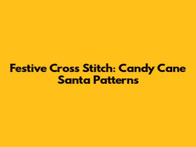 Festive Cross Stitch: Candy Cane Santa Patterns