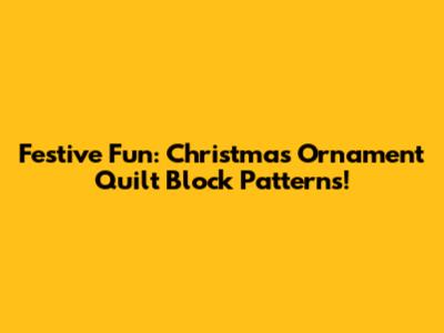Festive Fun: Christmas Ornament Quilt Block Patterns!