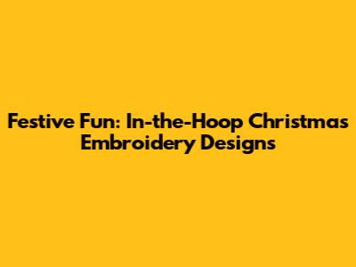 Festive Fun: In-the-Hoop Christmas Embroidery Designs