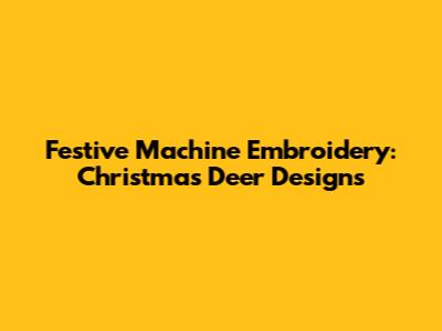 Festive Machine Embroidery: Christmas Deer Designs