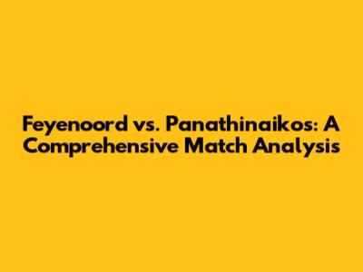 Feyenoord vs. Panathinaikos: A Comprehensive Match Analysis