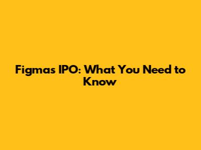 Figma's IPO: What You Need to Know