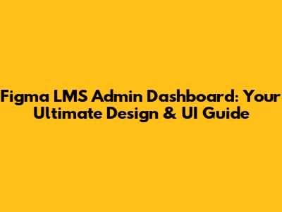 Figma LMS Admin Dashboard: Your Ultimate Design & UI Guide