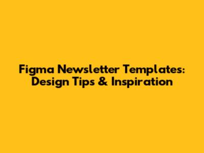Figma Newsletter Templates: Design Tips & Inspiration