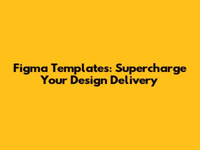 Figma Templates: Supercharge Your Design Delivery
