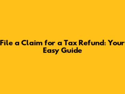 File a Claim for a Tax Refund: Your Easy Guide