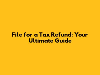 File for a Tax Refund: Your Ultimate Guide