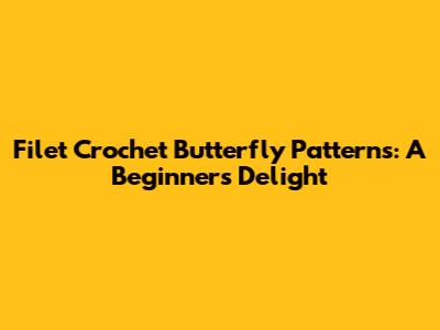 Filet Crochet Butterfly Patterns: A Beginner's Delight