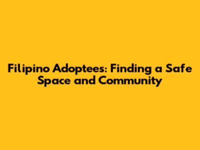 Filipino Adoptees: Finding a Safe Space and Community