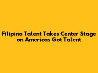 Filipino Talent Takes Center Stage on America's Got Talent