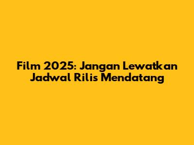 Film 2025: Jangan Lewatkan Jadwal Rilis Mendatang