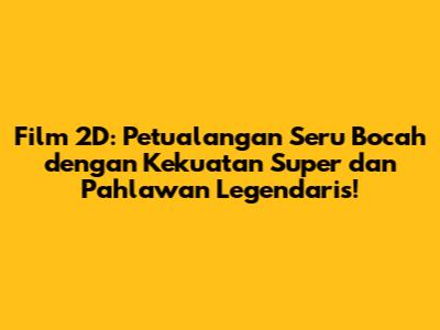 Film 2D: Petualangan Seru Bocah dengan Kekuatan Super dan Pahlawan Legendaris!
