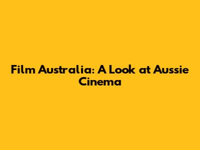 Film Australia: A Look at Aussie Cinema