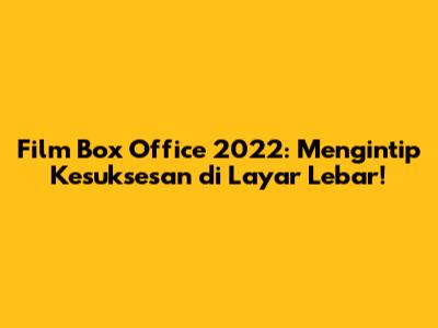 Film Box Office 2022: Mengintip Kesuksesan di Layar Lebar!