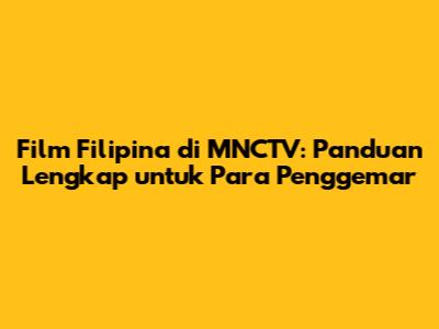 Film Filipina di MNCTV: Panduan Lengkap untuk Para Penggemar