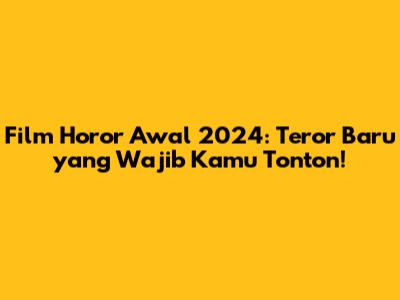 Film Horor Awal 2024: Teror Baru yang Wajib Kamu Tonton!