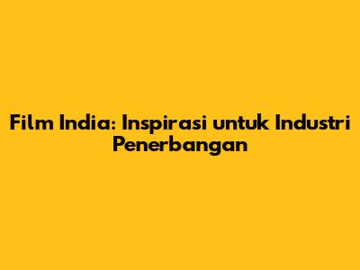 Film India: Inspirasi untuk Industri Penerbangan