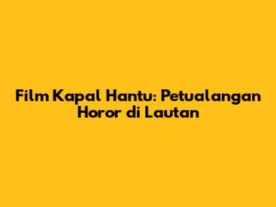 Film Kapal Hantu: Petualangan Horor di Lautan