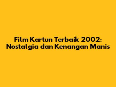 Film Kartun Terbaik 2002: Nostalgia dan Kenangan Manis