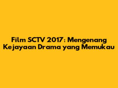 Film SCTV 2017: Mengenang Kejayaan Drama yang Memukau