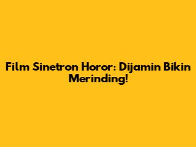 Film Sinetron Horor: Dijamin Bikin Merinding!