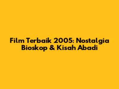 Film Terbaik 2005: Nostalgia Bioskop & Kisah Abadi
