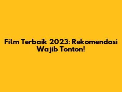 Film Terbaik 2023: Rekomendasi Wajib Tonton!