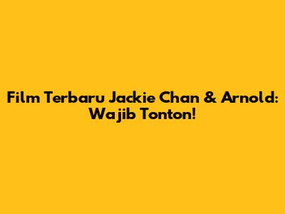 Film Terbaru Jackie Chan & Arnold: Wajib Tonton!