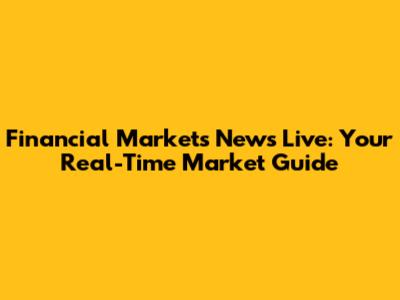 Financial Markets News Live: Your Real-Time Market Guide
