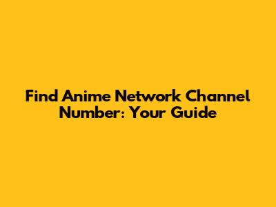 Find Anime Network Channel Number: Your Guide