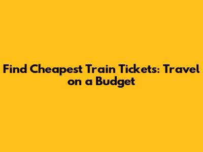 Find Cheapest Train Tickets: Travel on a Budget